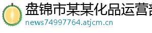 盘锦市某某化品运营部